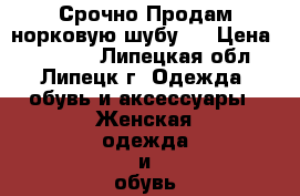 Срочно!Продам норковую шубу ! › Цена ­ 45 000 - Липецкая обл., Липецк г. Одежда, обувь и аксессуары » Женская одежда и обувь   